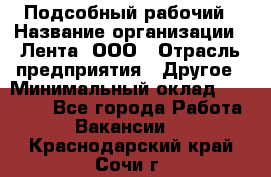 Подсобный рабочий › Название организации ­ Лента, ООО › Отрасль предприятия ­ Другое › Минимальный оклад ­ 22 500 - Все города Работа » Вакансии   . Краснодарский край,Сочи г.